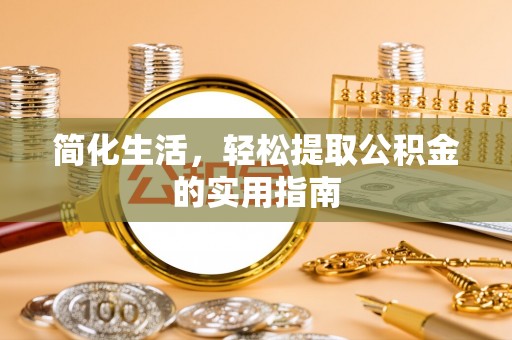 攀枝花简化生活，轻松提取公积金的实用指南