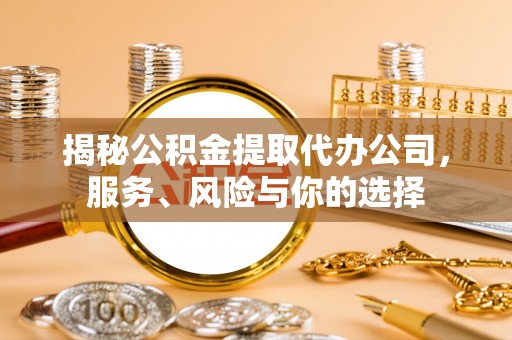 攀枝花揭秘公积金提取代办公司，服务、风险与你的选择