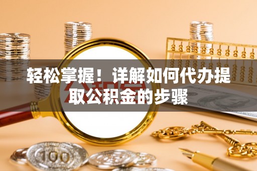攀枝花轻松掌握！详解如何代办提取公积金的步骤