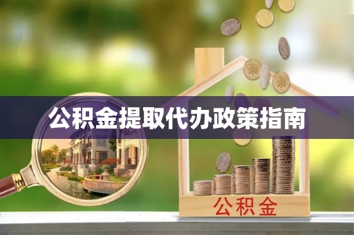 攀枝花公积金提取代办政策指南