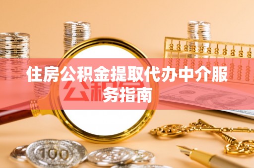 攀枝花住房公积金提取代办中介服务指南