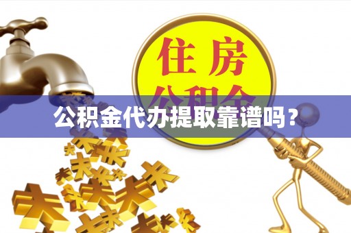 攀枝花公积金代办提取靠谱吗？