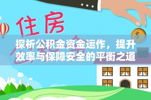 攀枝花探析公积金资金运作，提升效率与保障安全的平衡之道