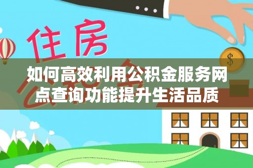 攀枝花如何高效利用公积金服务网点查询功能提升生活品质