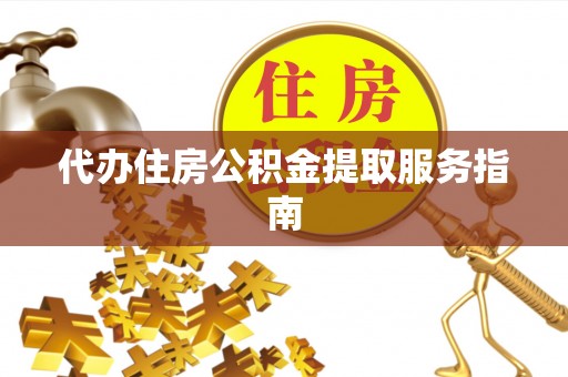 攀枝花代办住房公积金提取服务指南