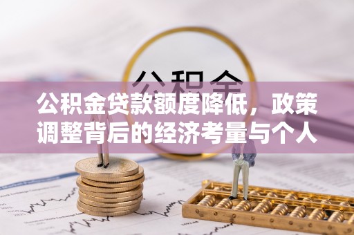 攀枝花公积金贷款额度降低，政策调整背后的经济考量与个人应对策略