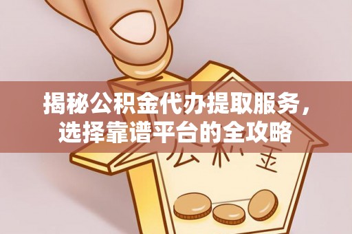 攀枝花揭秘公积金代办提取服务，选择靠谱平台的全攻略