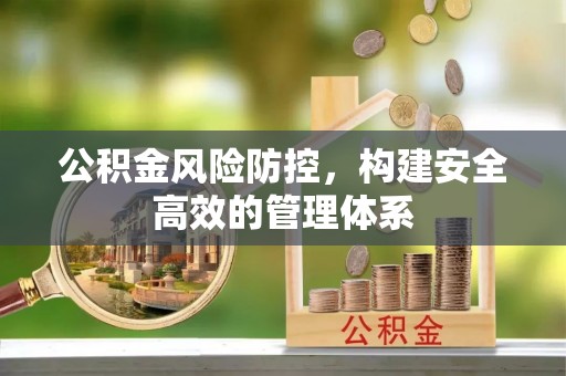 攀枝花公积金风险防控，构建安全高效的管理体系