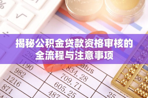 攀枝花揭秘公积金贷款资格审核的全流程与注意事项