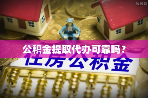 攀枝花公积金提取代办可靠吗？