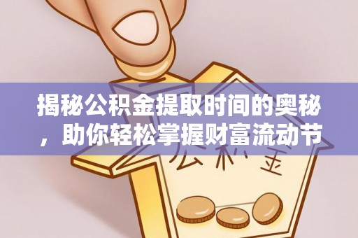 攀枝花揭秘公积金提取时间的奥秘，助你轻松掌握财富流动节奏