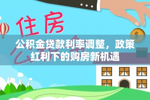 攀枝花公积金贷款利率调整，政策红利下的购房新机遇