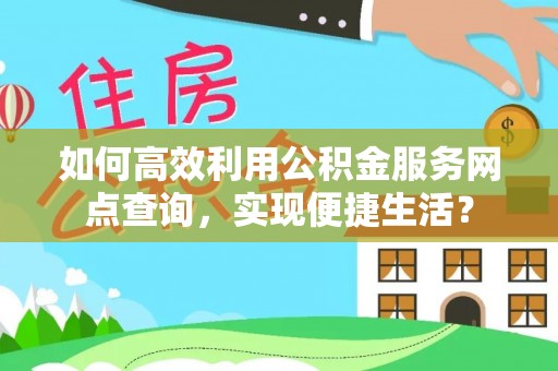 攀枝花如何高效利用公积金服务网点查询，实现便捷生活？