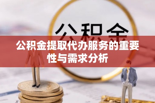 攀枝花公积金提取代办服务的重要性与需求分析