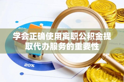 攀枝花学会正确使用离职公积金提取代办服务的重要性