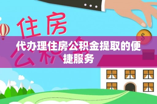 攀枝花代办理住房公积金提取的便捷服务