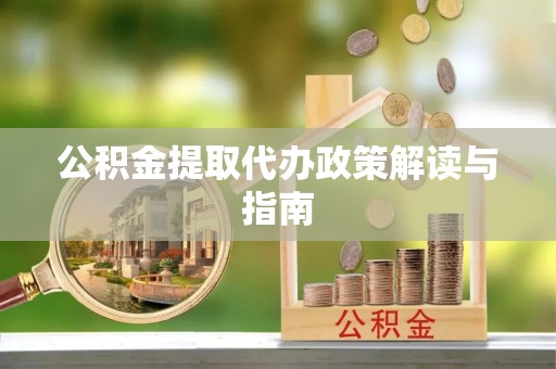 攀枝花公积金提取代办政策解读与指南