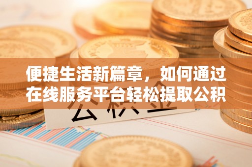 攀枝花便捷生活新篇章，如何通过在线服务平台轻松提取公积金