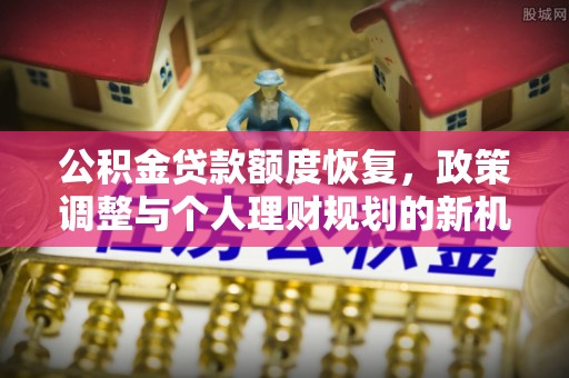 攀枝花公积金贷款额度恢复，政策调整与个人理财规划的新机遇