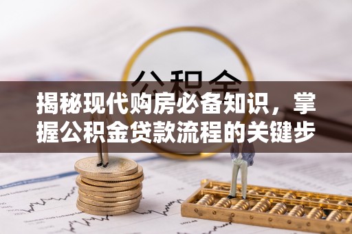 攀枝花揭秘现代购房必备知识，掌握公积金贷款流程的关键步骤