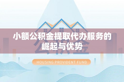 攀枝花小额公积金提取代办服务的崛起与优势