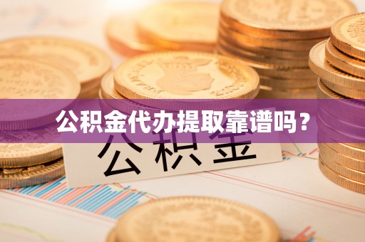 攀枝花公积金代办提取靠谱吗？