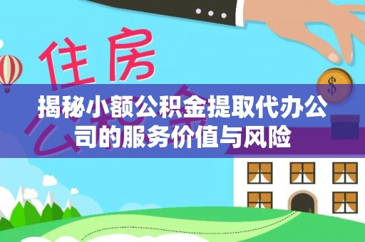 攀枝花揭秘小额公积金提取代办公司的服务价值与风险