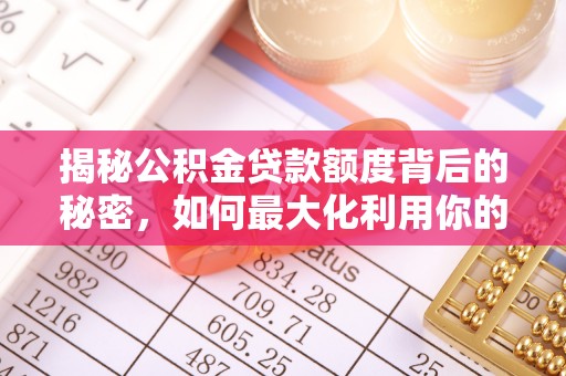 攀枝花揭秘公积金贷款额度背后的秘密，如何最大化利用你的福利？