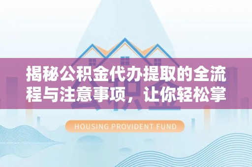攀枝花揭秘公积金代办提取的全流程与注意事项，让你轻松掌握财富管理新技能