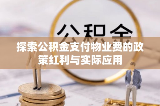 攀枝花探索公积金支付物业费的政策红利与实际应用