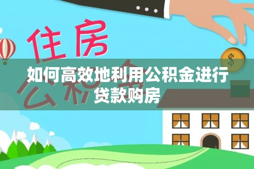 攀枝花如何高效地利用公积金进行贷款购房