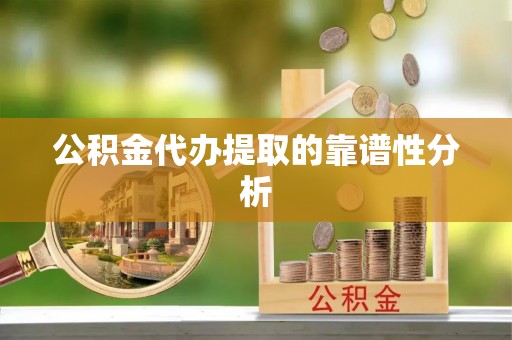 攀枝花公积金代办提取的靠谱性分析
