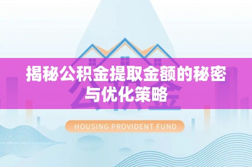攀枝花揭秘公积金提取金额的秘密与优化策略