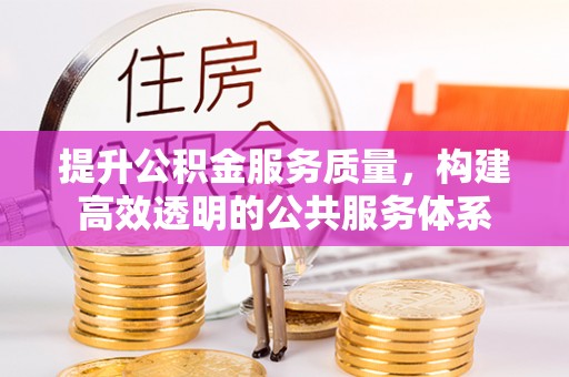 攀枝花提升公积金服务质量，构建高效透明的公共服务体系