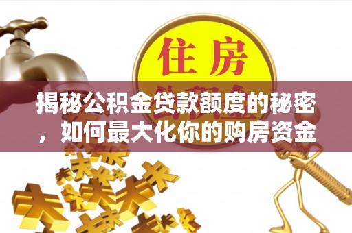 攀枝花揭秘公积金贷款额度的秘密，如何最大化你的购房资金