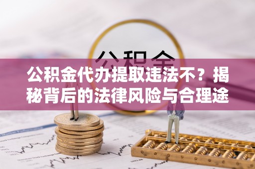 攀枝花公积金代办提取违法不？揭秘背后的法律风险与合理途径