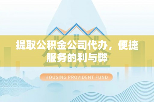 攀枝花提取公积金公司代办，便捷服务的利与弊