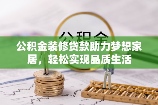 攀枝花公积金装修贷款助力梦想家居，轻松实现品质生活