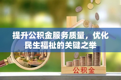 攀枝花提升公积金服务质量，优化民生福祉的关键之举