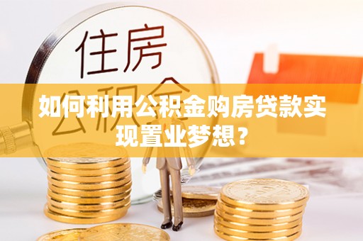 攀枝花如何利用公积金购房贷款实现置业梦想？