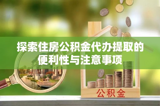 攀枝花探索住房公积金代办提取的便利性与注意事项