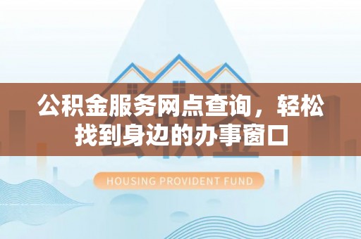 攀枝花公积金服务网点查询，轻松找到身边的办事窗口