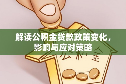 攀枝花解读公积金贷款政策变化，影响与应对策略