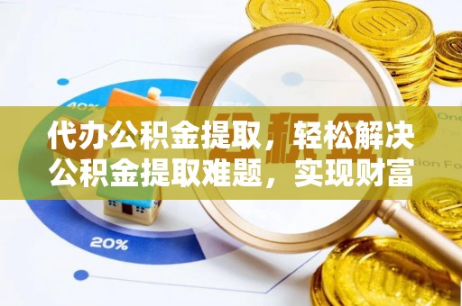 攀枝花代办公积金提取，轻松解决公积金提取难题，实现财富自由第一步