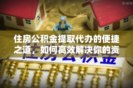 攀枝花住房公积金提取代办的便捷之道，如何高效解决你的资金需求