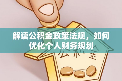 攀枝花解读公积金政策法规，如何优化个人财务规划